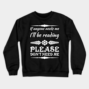 If anyone needs me, I’ll be reading. Please don’t need me. Crewneck Sweatshirt